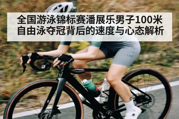 全国游泳锦标赛潘展乐男子100米自由泳夺冠背后的速度与心态解析