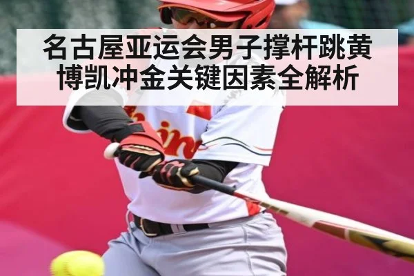名古屋亚运会男子撑杆跳黄博凯冲金关键因素全解析