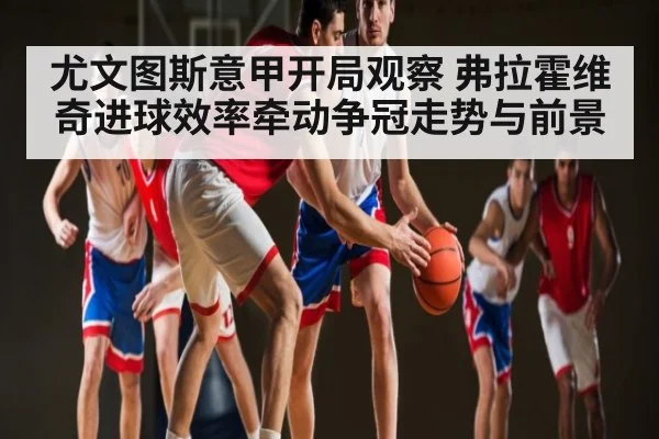 尤文图斯意甲开局观察 弗拉霍维奇进球效率牵动争冠走势与前景